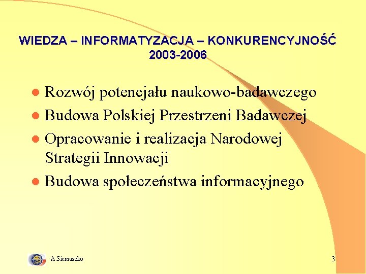 WIEDZA – INFORMATYZACJA – KONKURENCYJNOŚĆ 2003 -2006 Rozwój potencjału naukowo-badawczego l Budowa Polskiej Przestrzeni
