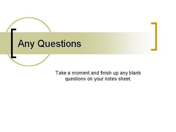 Any Questions Take a moment and finish up any blank questions on your notes