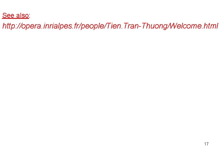 See also: http: //opera. inrialpes. fr/people/Tien. Tran-Thuong/Welcome. html 17 See also: http: //opera. inrialpes. fr/people/Tien. Tran-Thuong/Welcome. html 17