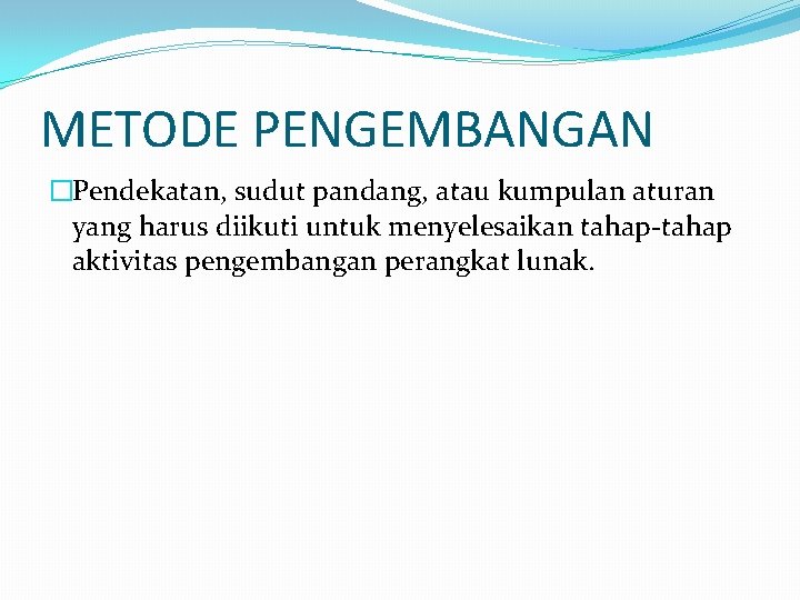 METODE PENGEMBANGAN �Pendekatan, sudut pandang, atau kumpulan aturan yang harus diikuti untuk menyelesaikan tahap-tahap