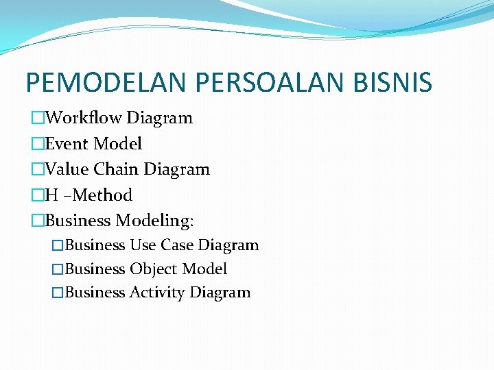 PEMODELAN PERSOALAN BISNIS �Workflow Diagram �Event Model �Value Chain Diagram �H –Method �Business Modeling: