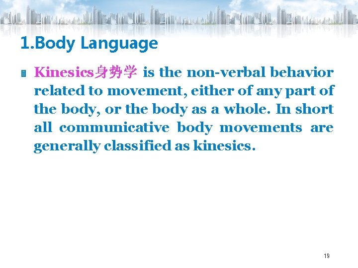 1. Body Language Kinesics身势学 is the non-verbal behavior related to movement, either of any