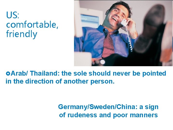 US: comfortable, friendly £Arab/ Thailand: the sole should never be pointed in the direction