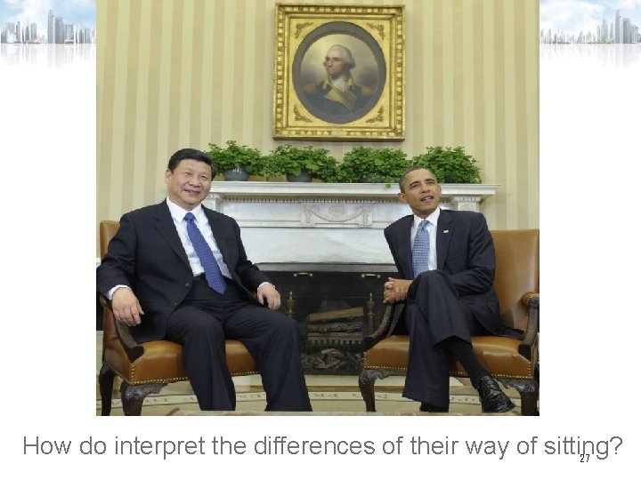 How do interpret the differences of their way of sitting? 27 