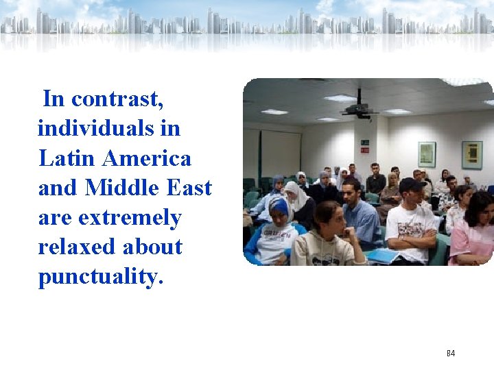 In contrast, individuals in Latin America and Middle East are extremely relaxed about punctuality.
