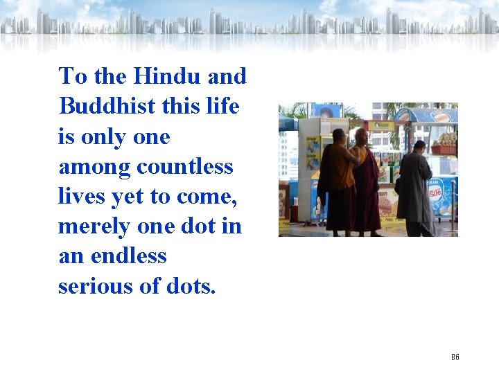 To the Hindu and Buddhist this life is only one among countless lives yet