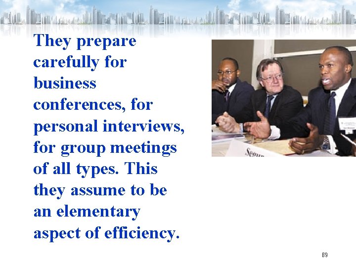 They prepare carefully for business conferences, for personal interviews, for group meetings of all