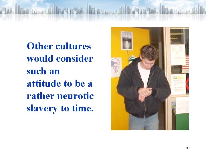 Other cultures would consider such an attitude to be a rather neurotic slavery to