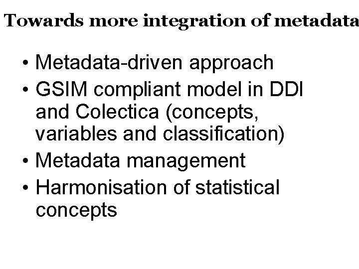 Towards more integration of metadata • Metadata-driven approach • GSIM compliant model in DDI