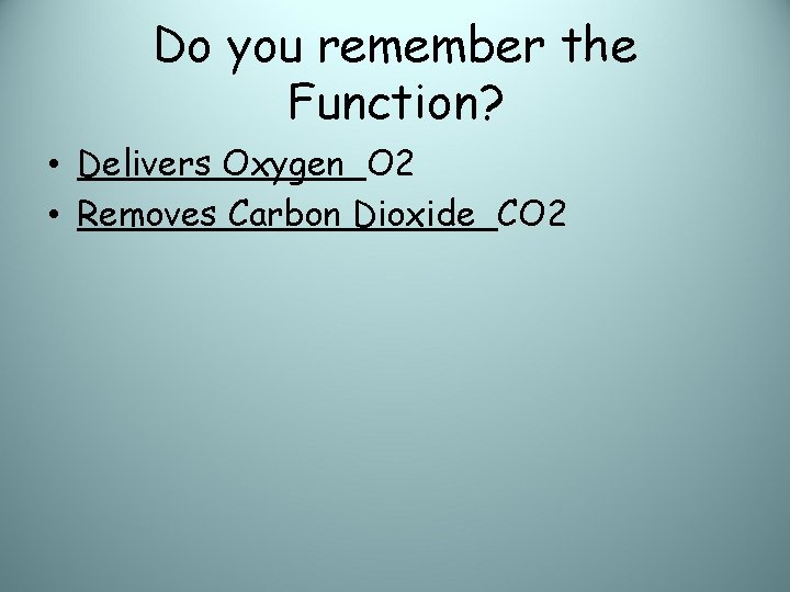 Do you remember the Function? • Delivers Oxygen O 2 • Removes Carbon Dioxide