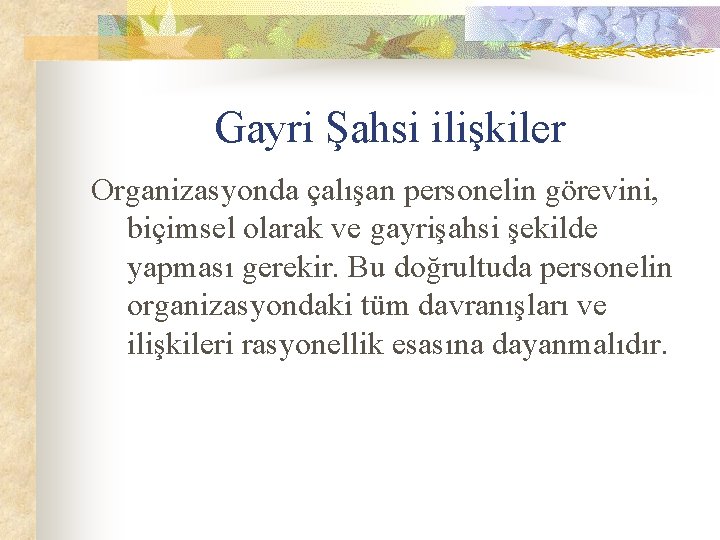 Gayri Şahsi ilişkiler Organizasyonda çalışan personelin görevini, biçimsel olarak ve gayrişahsi şekilde yapması gerekir.