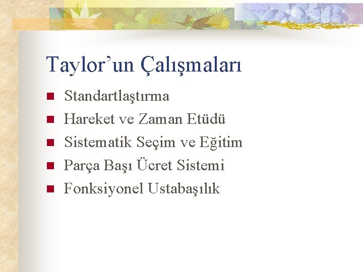 Taylor’un Çalışmaları n n n Standartlaştırma Hareket ve Zaman Etüdü Sistematik Seçim ve Eğitim