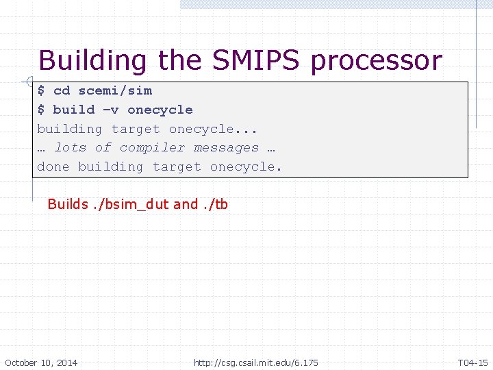 Building the SMIPS processor $ cd scemi/sim $ build –v onecycle building target onecycle.