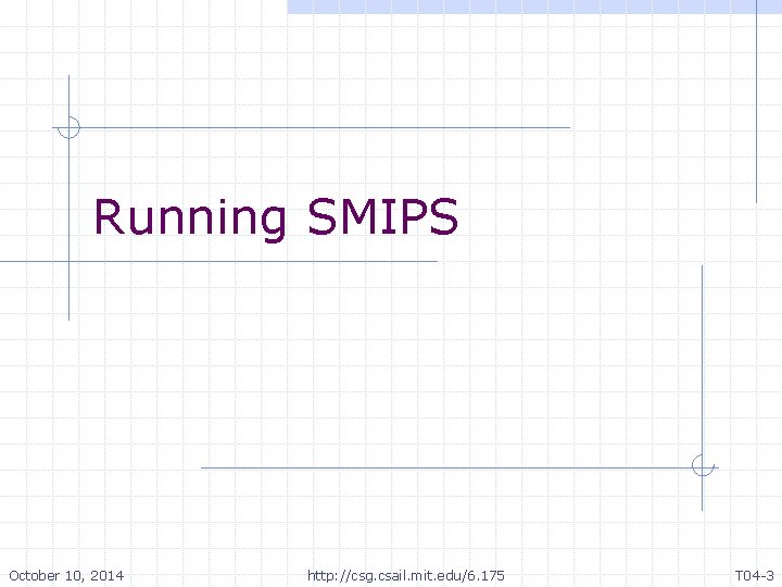 Running SMIPS October 10, 2014 http: //csg. csail. mit. edu/6. 175 T 04 -3