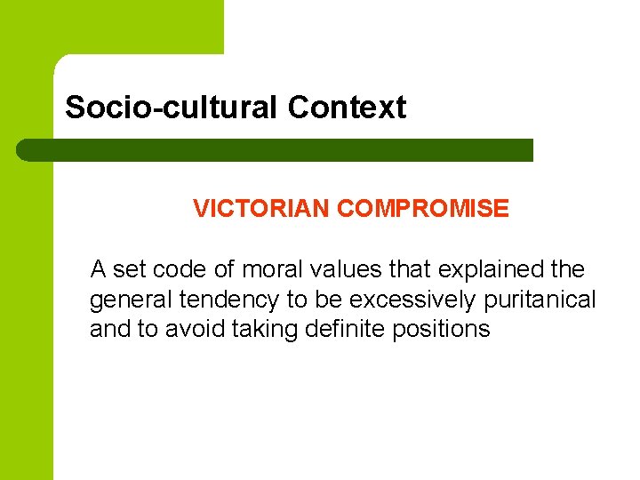 Socio-cultural Context VICTORIAN COMPROMISE A set code of moral values that explained the general