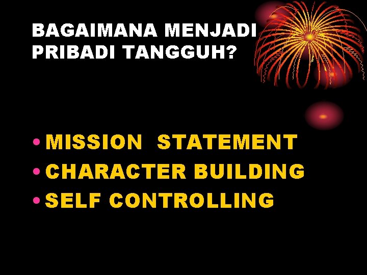 BAGAIMANA MENJADI PRIBADI TANGGUH? • MISSION STATEMENT • CHARACTER BUILDING • SELF CONTROLLING 