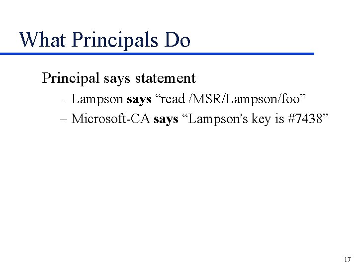 What Principals Do Principal says statement – Lampson says “read /MSR/Lampson/foo” – Microsoft-CA says