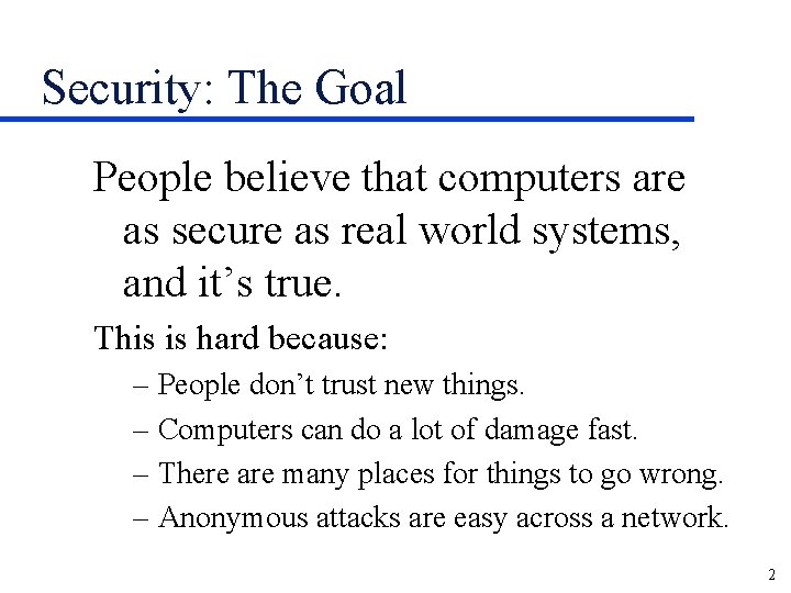 Security: The Goal People believe that computers are as secure as real world systems,