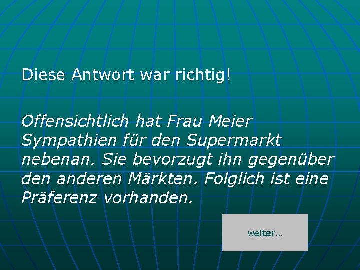 Diese Antwort war richtig! Offensichtlich hat Frau Meier Sympathien für den Supermarkt nebenan. Sie