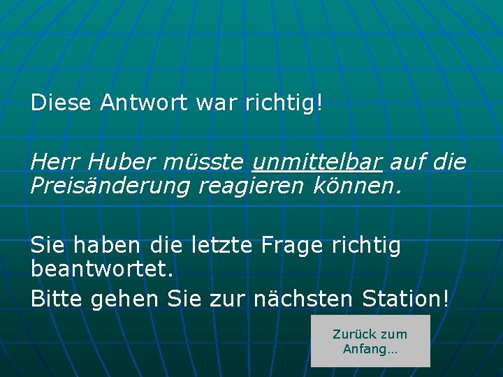 Diese Antwort war richtig! Herr Huber müsste unmittelbar auf die Preisänderung reagieren können. Sie