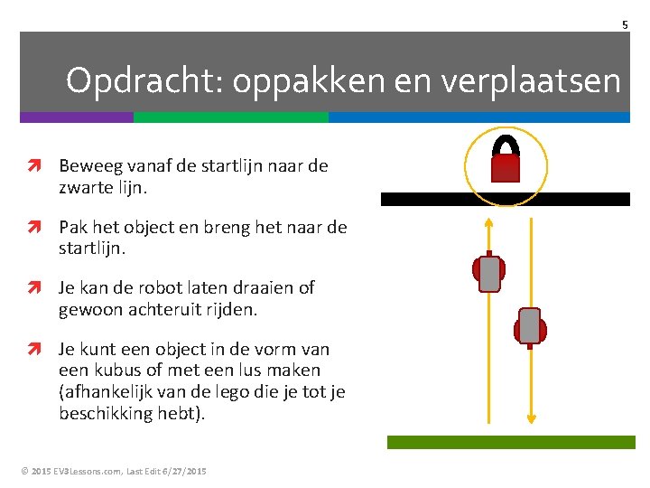 5 Opdracht: oppakken en verplaatsen Beweeg vanaf de startlijn naar de zwarte lijn. Pak