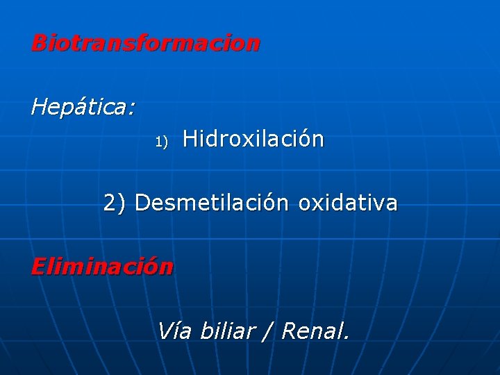 Biotransformacion Hepática: 1) Hidroxilación 2) Desmetilación oxidativa Eliminación Vía biliar / Renal. 
