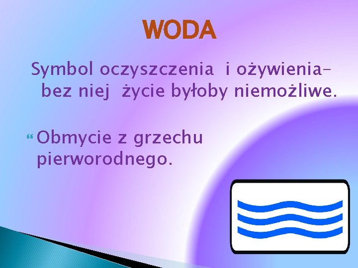 WODA Symbol oczyszczenia i ożywieniabez niej życie byłoby niemożliwe. Obmycie z grzechu pierworodnego. 