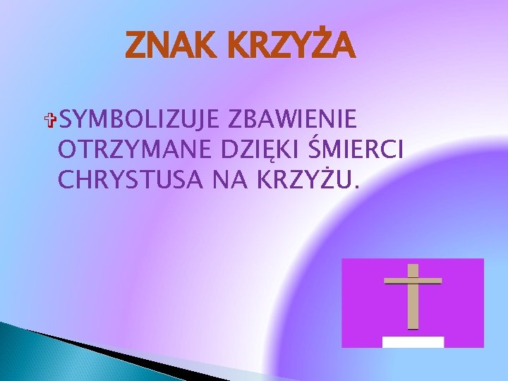 ZNAK KRZYŻA SYMBOLIZUJE ZBAWIENIE OTRZYMANE DZIĘKI ŚMIERCI CHRYSTUSA NA KRZYŻU. 