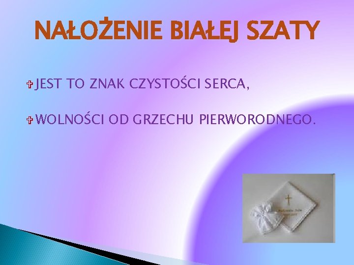 NAŁOŻENIE BIAŁEJ SZATY JEST TO ZNAK CZYSTOŚCI SERCA, WOLNOŚCI OD GRZECHU PIERWORODNEGO. 