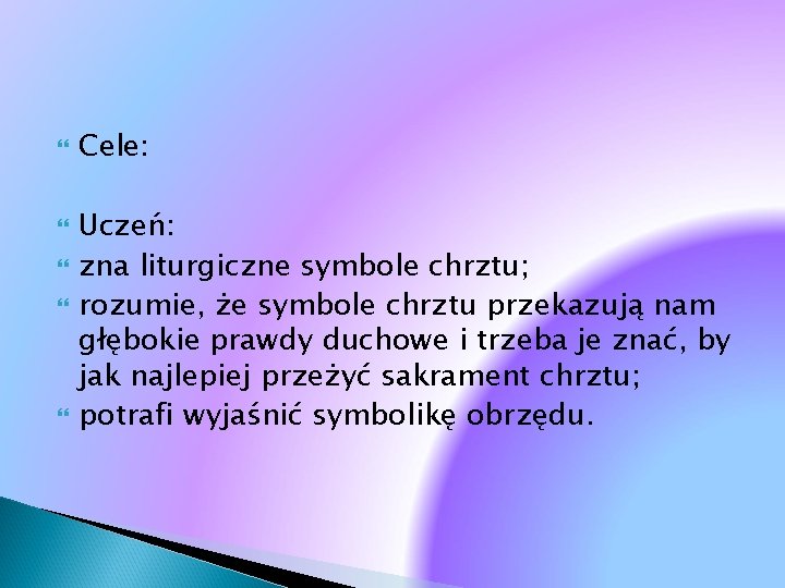  Cele: Uczeń: zna liturgiczne symbole chrztu; rozumie, że symbole chrztu przekazują nam głębokie