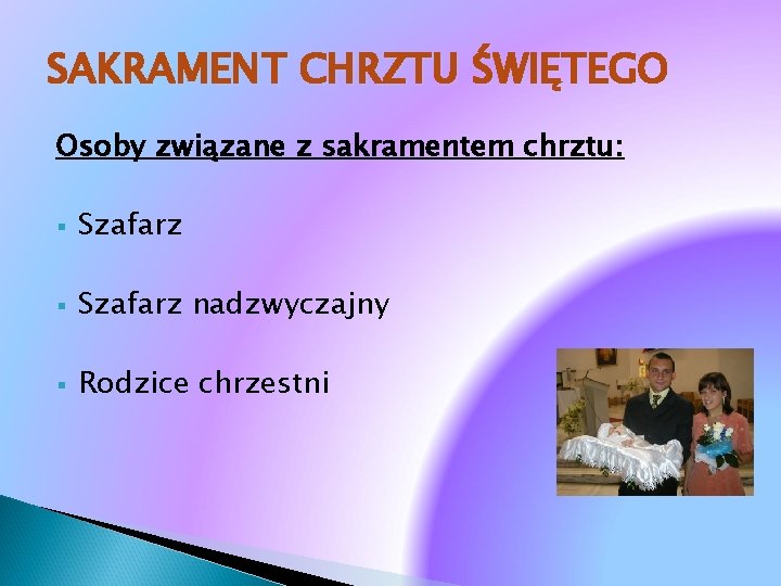 SAKRAMENT CHRZTU ŚWIĘTEGO Osoby związane z sakramentem chrztu: § Szafarz nadzwyczajny § Rodzice chrzestni