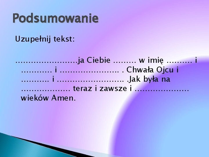 Podsumowanie Uzupełnij tekst: …………ja Ciebie ……… w imię ………. i …………………. . . Chwała