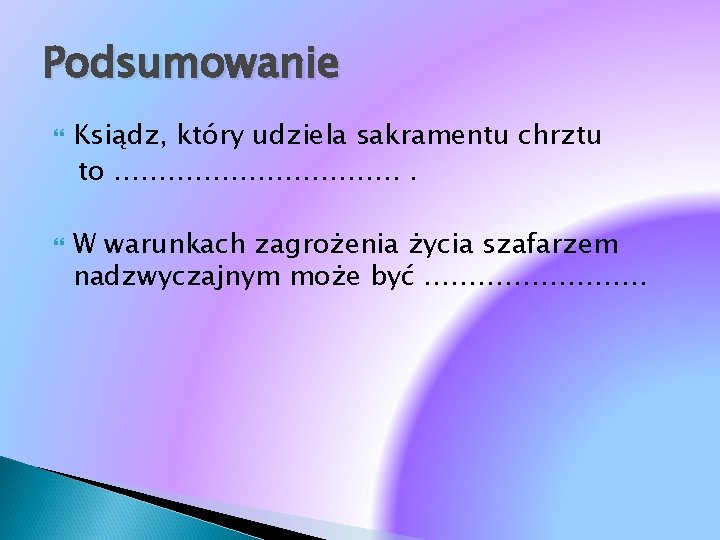 Podsumowanie Ksiądz, który udziela sakramentu chrztu to ……………. . . W warunkach zagrożenia życia