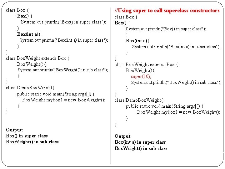 class Box { Box() { System. out. println("Box() in super class"); } Box(int a){ class Box { Box() { System. out. println("Box() in super class"); } Box(int a){