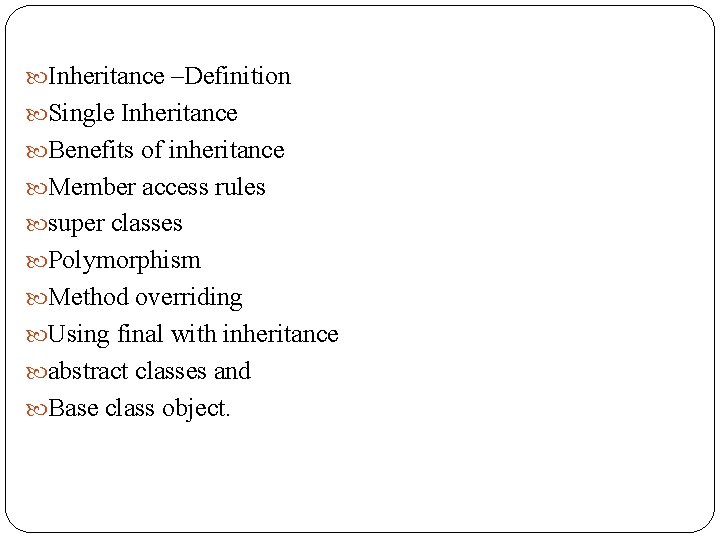  Inheritance –Definition Single Inheritance Benefits of inheritance Member access rules super classes Polymorphism