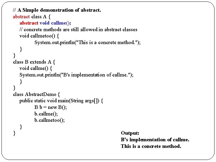 // A Simple demonstration of abstract class A { abstract void callme(); // concrete