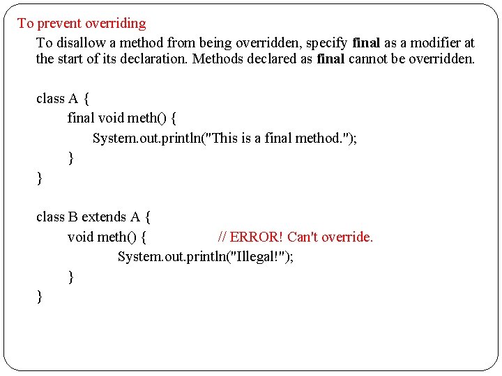 To prevent overriding To disallow a method from being overridden, specify final as a To prevent overriding To disallow a method from being overridden, specify final as a