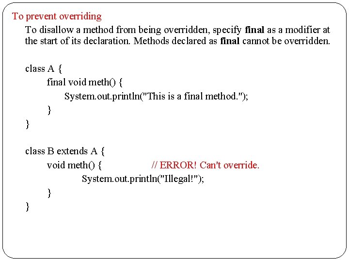 To prevent overriding To disallow a method from being overridden, specify final as a