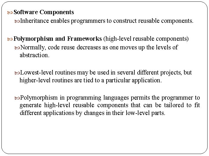  Software Components Inheritance enables programmers to construct reusable components. Polymorphism and Frameworks (high-level