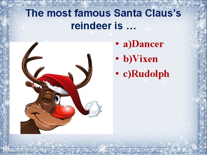 The most famous Santa Claus’s reindeer is … • a)Dancer • b)Vixen • c)Rudolph