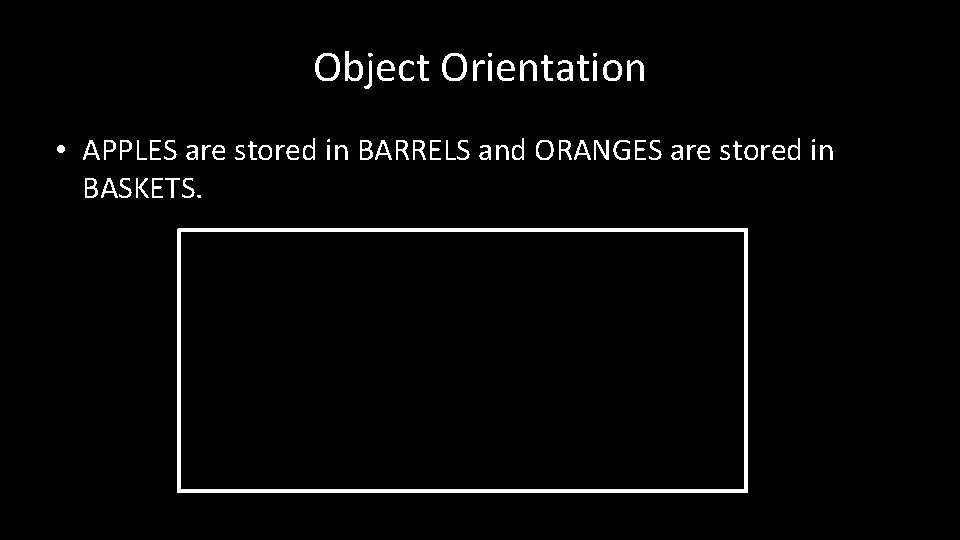 Object Orientation • APPLES are stored in BARRELS and ORANGES are stored in BASKETS.