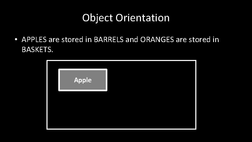 Object Orientation • APPLES are stored in BARRELS and ORANGES are stored in BASKETS.