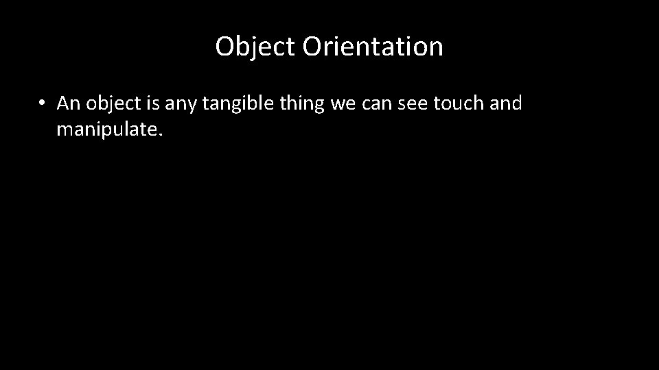 Object Orientation • An object is any tangible thing we can see touch and