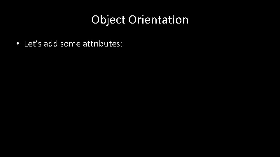 Object Orientation • Let’s add some attributes: 