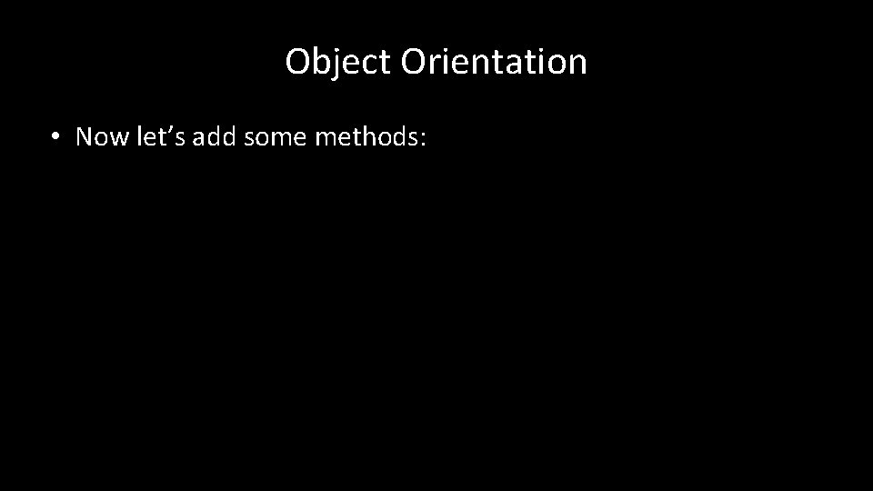 Object Orientation • Now let’s add some methods: 