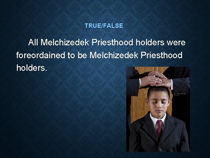 TRUE/FALSE All Melchizedek Priesthood holders were foreordained to be Melchizedek Priesthood holders. 