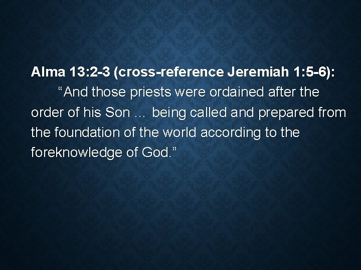 Alma 13: 2 -3 (cross-reference Jeremiah 1: 5 -6): “And those priests were ordained