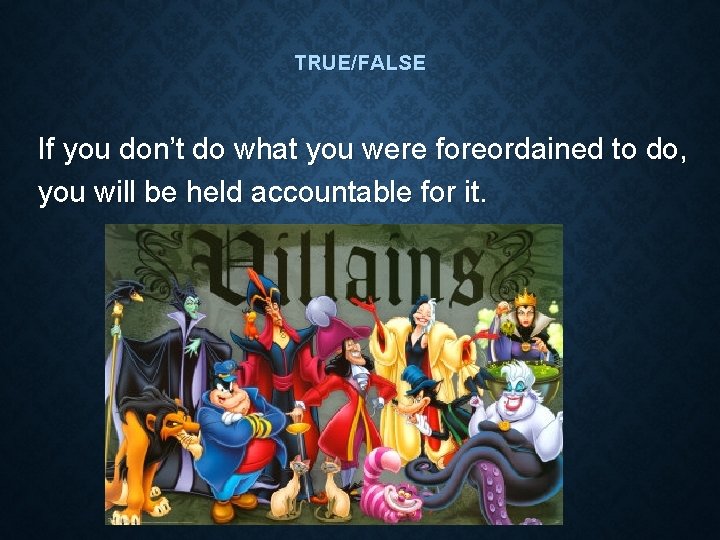 TRUE/FALSE If you don’t do what you were foreordained to do, you will be