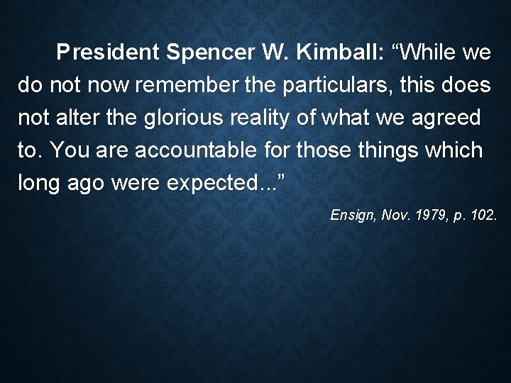 President Spencer W. Kimball: “While we do not now remember the particulars, this does