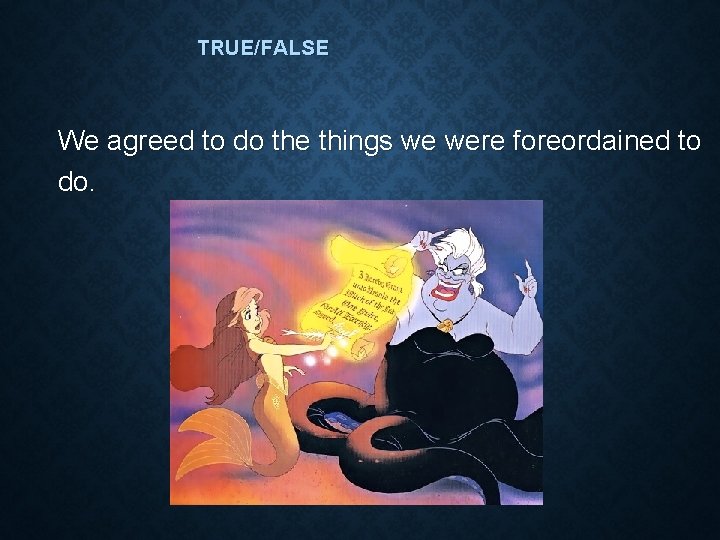 TRUE/FALSE We agreed to do the things we were foreordained to do. 